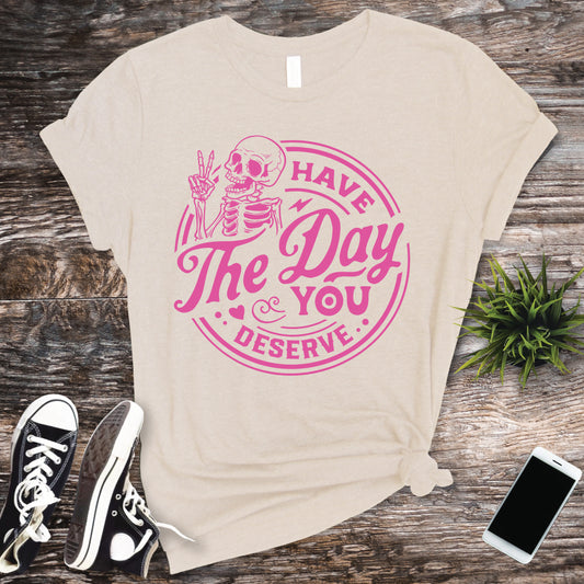 Have The Day That You Deserve Screen Print
